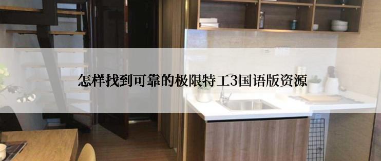  怎样找到可靠的极限特工3国语版资源
