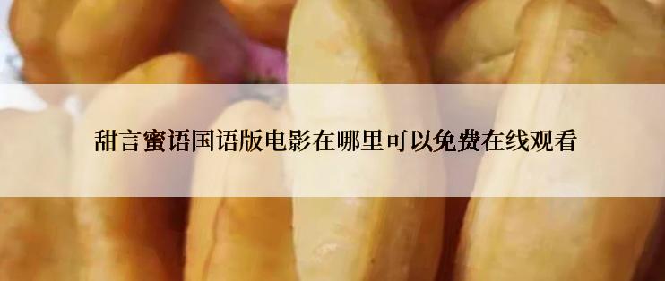  甜言蜜语国语版电影在哪里可以免费在线观看