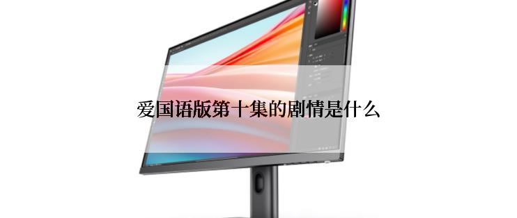 爱国语版第十集的剧情是什么
