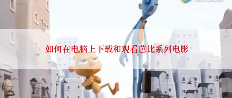 如何在电脑上下载和观看芭比系列电影