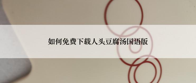 如何免费下载人头豆腐汤国语版