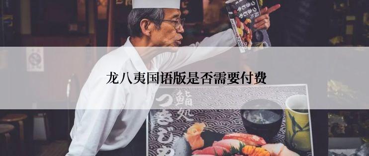  龙八夷国语版是否需要付费