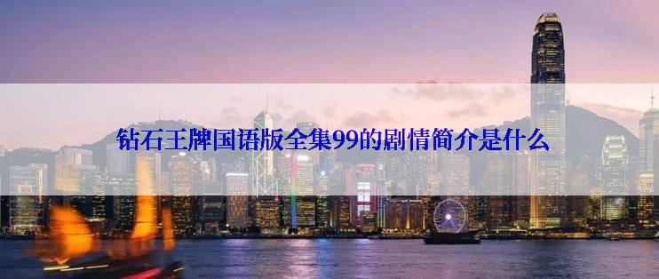  钻石王牌国语版全集99的剧情简介是什么