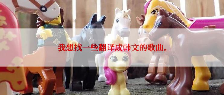 我想找一些翻译成韩文的歌曲。