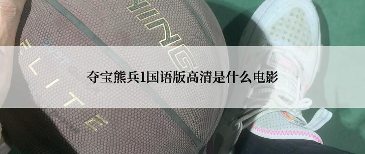 夺宝熊兵1国语版高清是什么电影