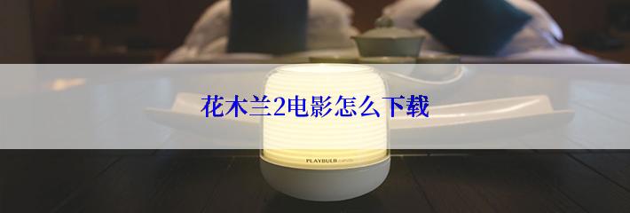 花木兰2电影怎么下载