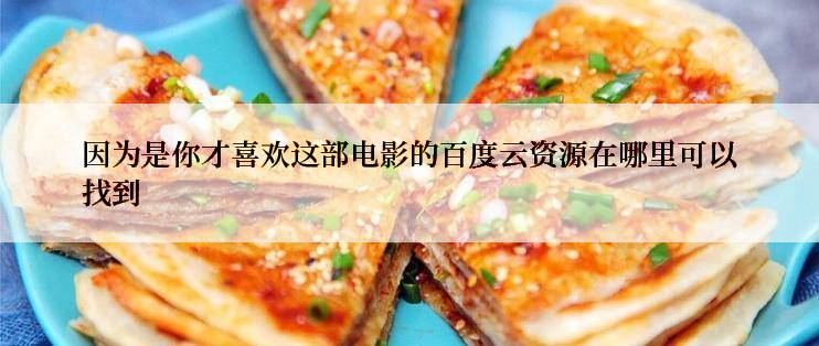 因为是你才喜欢这部电影的百度云资源在哪里可以找到