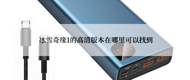  冰雪奇缘1的高清版本在哪里可以找到