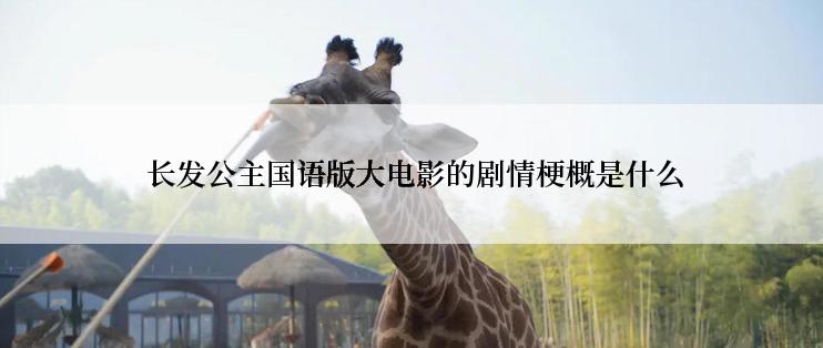  长发公主国语版大电影的剧情梗概是什么