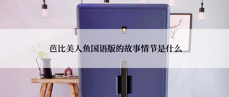  芭比美人鱼国语版的故事情节是什么