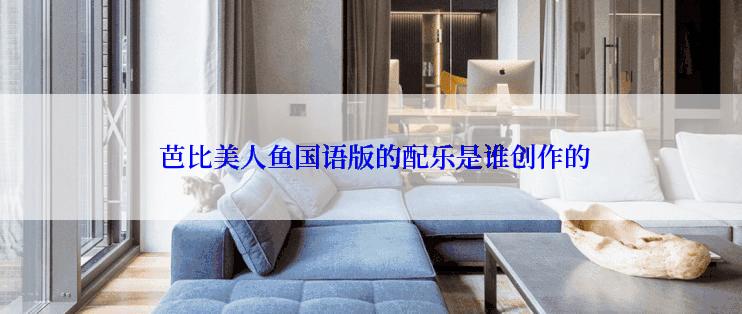  芭比美人鱼国语版的配乐是谁创作的