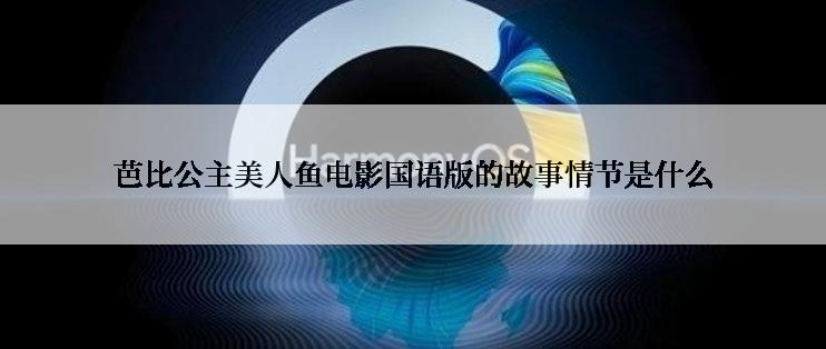 芭比公主美人鱼电影国语版的故事情节是什么