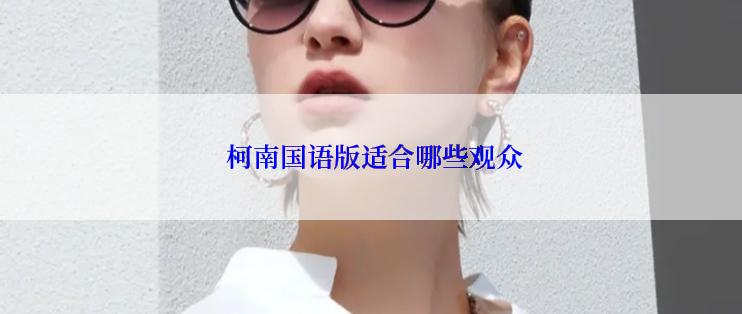  柯南国语版适合哪些观众