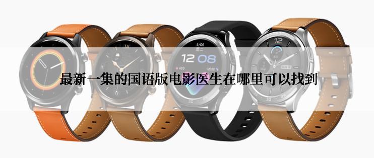  最新一集的国语版电影医生在哪里可以找到