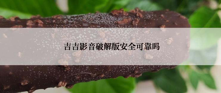 吉吉影音破解版安全可靠吗