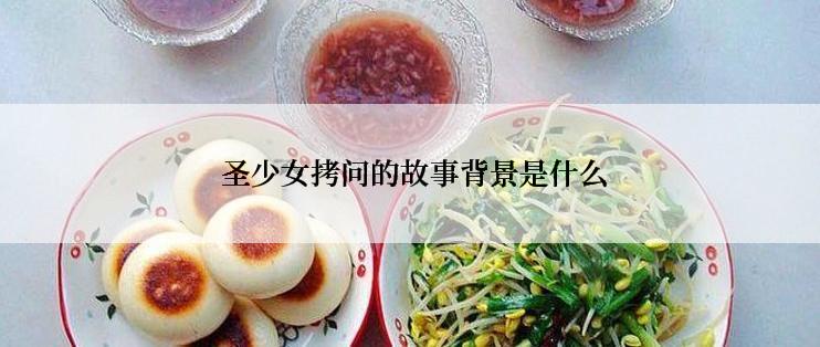  圣少女拷问的故事背景是什么