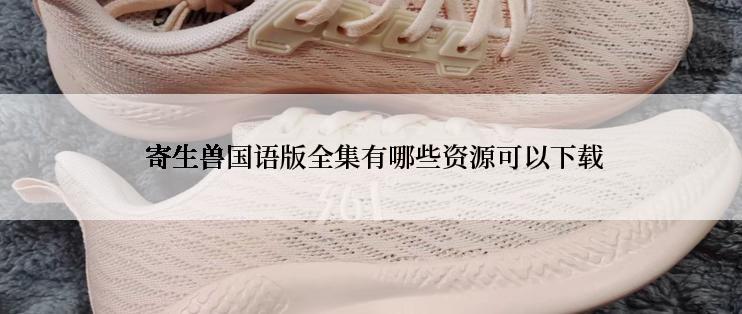  寄生兽国语版全集有哪些资源可以下载