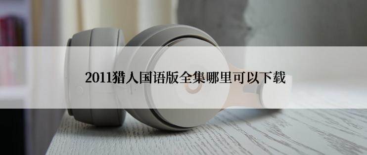 2011猎人国语版全集哪里可以下载