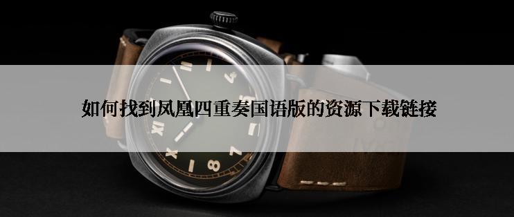  如何找到凤凰四重奏国语版的资源下载链接