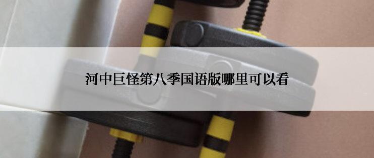河中巨怪第八季国语版哪里可以看
