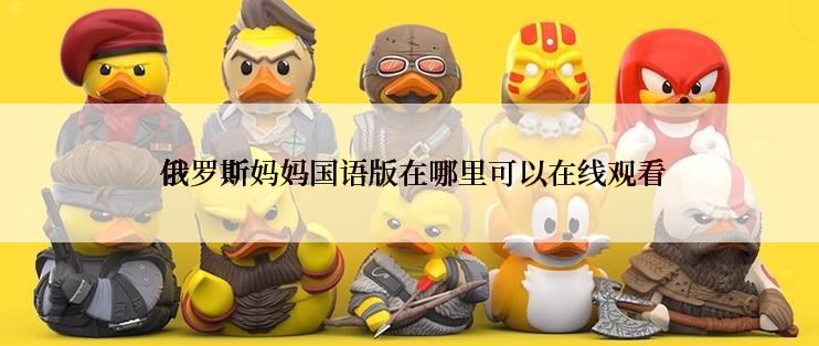  俄罗斯妈妈国语版在哪里可以在线观看
