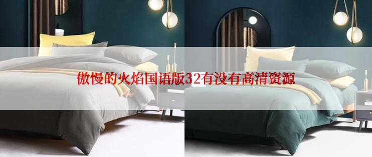 傲慢的火焰国语版32有没有高清资源
