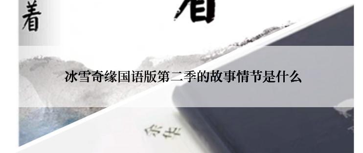  冰雪奇缘国语版第二季的故事情节是什么