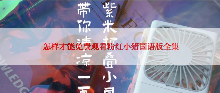  怎样才能免费观看粉红小猪国语版全集