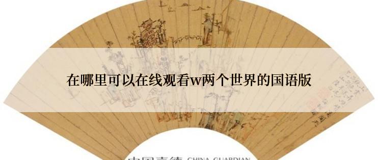 在哪里可以在线观看w两个世界的国语版