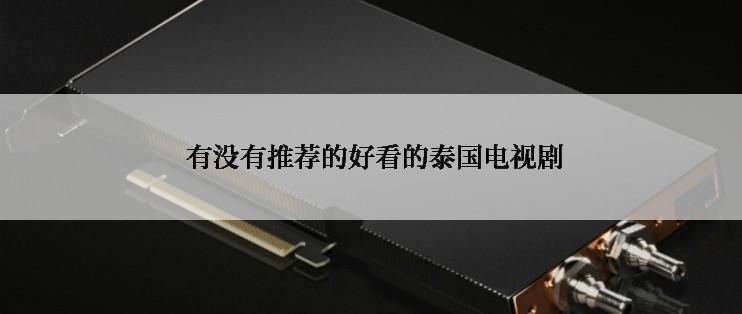  有没有推荐的好看的泰国电视剧