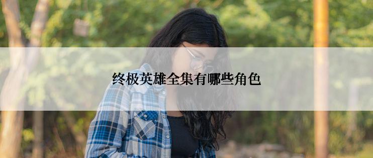 终极英雄全集有哪些角色