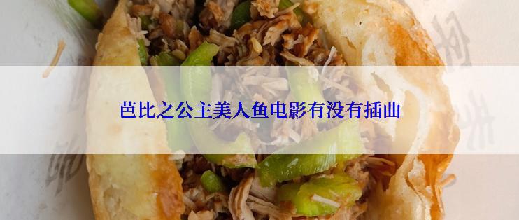 芭比之公主美人鱼电影有没有插曲