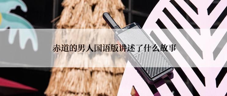  赤道的男人国语版讲述了什么故事