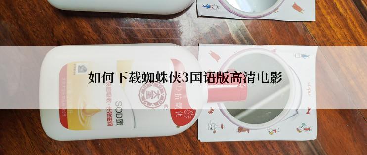 如何下载蜘蛛侠3国语版高清电影