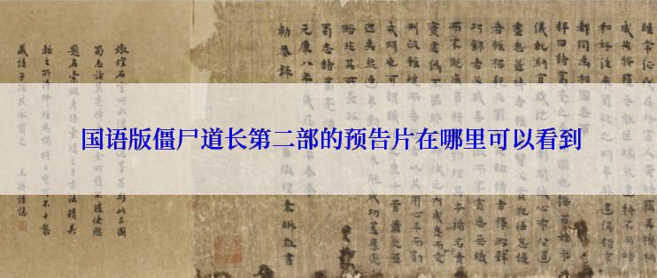 国语版僵尸道长第二部的预告片在哪里可以看到