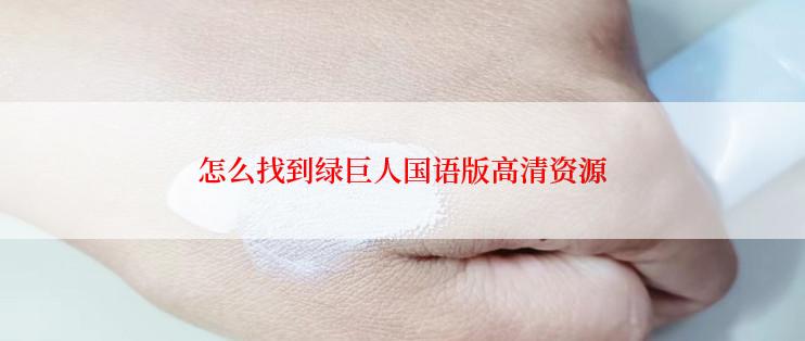 怎么找到绿巨人国语版高清资源