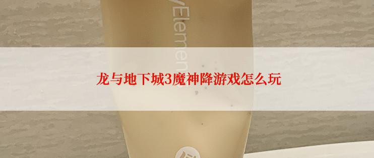 龙与地下城3魔神降游戏怎么玩