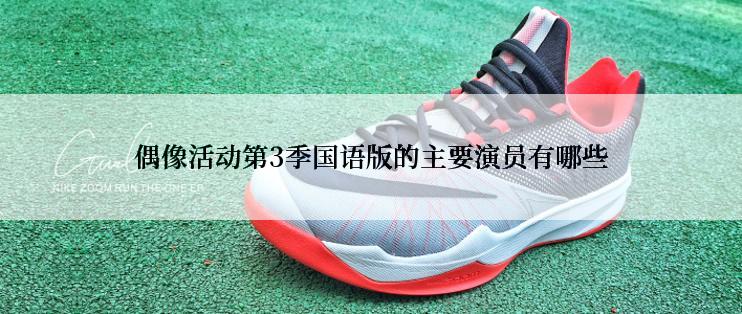 偶像活动第3季国语版的主要演员有哪些