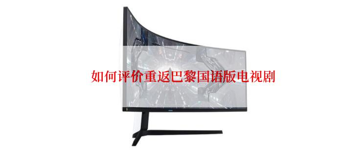  如何评价重返巴黎国语版电视剧