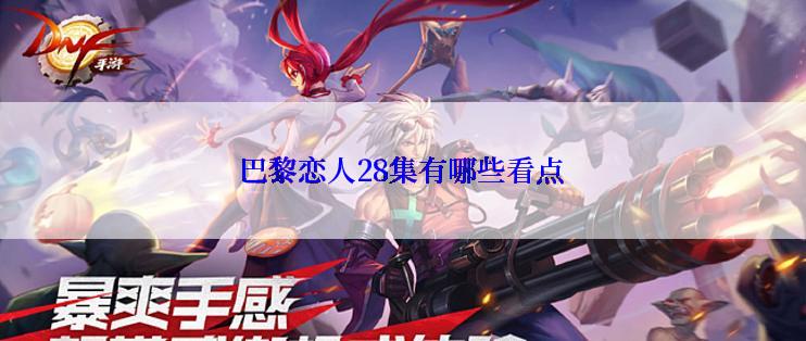 巴黎恋人28集有哪些看点