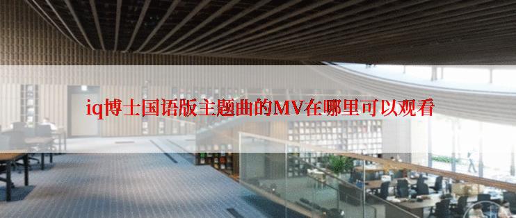  iq博士国语版主题曲的MV在哪里可以观看