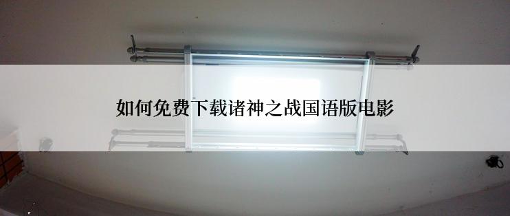 如何免费下载诸神之战国语版电影
