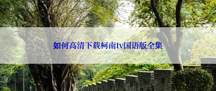 如何高清下载柯南tv国语版全集
