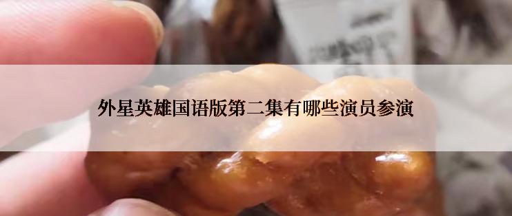 外星英雄国语版第二集有哪些演员参演