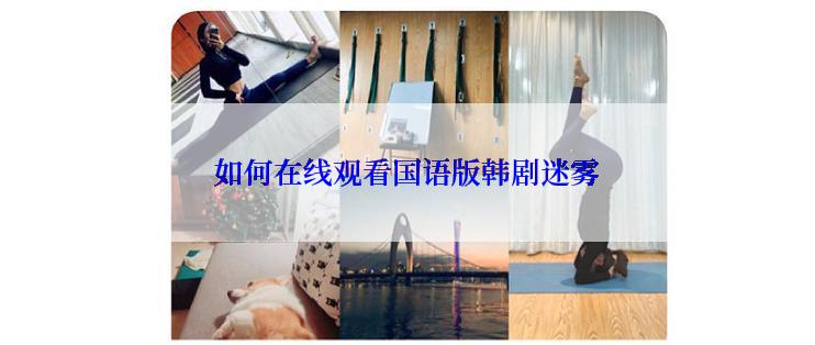 如何在线观看国语版韩剧迷雾