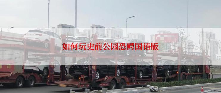 如何玩史前公园恐鳄国语版