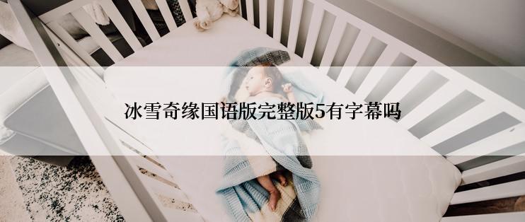 冰雪奇缘国语版完整版5有字幕吗