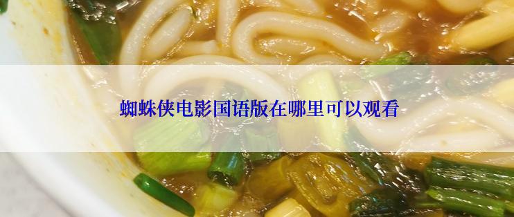  蜘蛛侠电影国语版在哪里可以观看