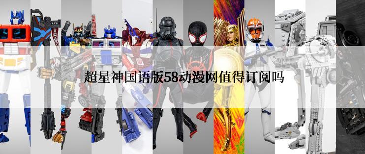  超星神国语版58动漫网值得订阅吗