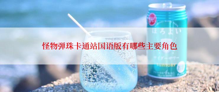 怪物弹珠卡通站国语版有哪些主要角色